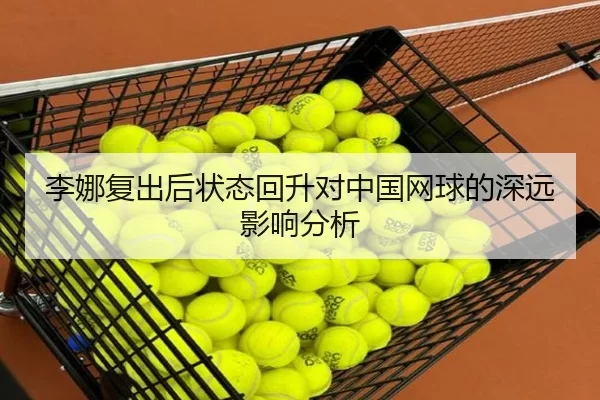 李娜复出后状态回升对中国网球的深远影响分析
