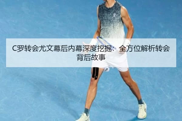 C罗转会尤文幕后内幕深度挖掘：全方位解析转会背后故事
