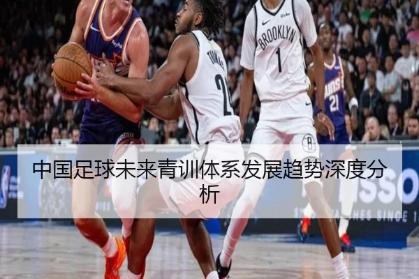 中国足球未来青训体系发展趋势深度分析